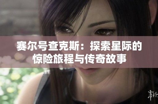 赛尔号查克斯：探索星际的惊险旅程与传奇故事