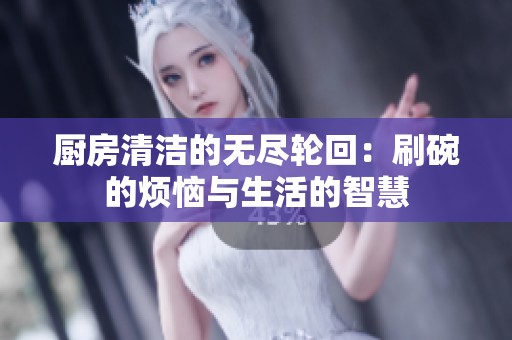 厨房清洁的无尽轮回：刷碗的烦恼与生活的智慧