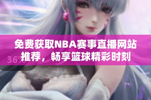 免费获取NBA赛事直播网站推荐，畅享篮球精彩时刻
