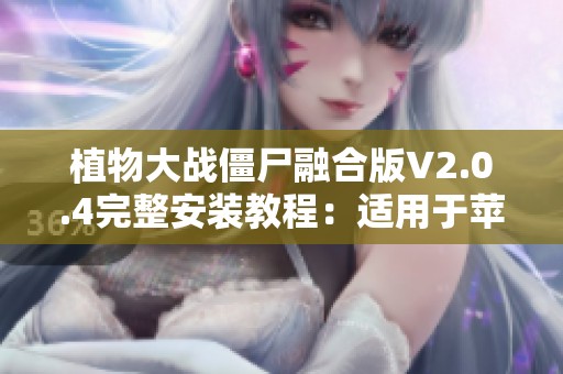 植物大战僵尸融合版V2.0.4完整安装教程：适用于苹果与安卓用户