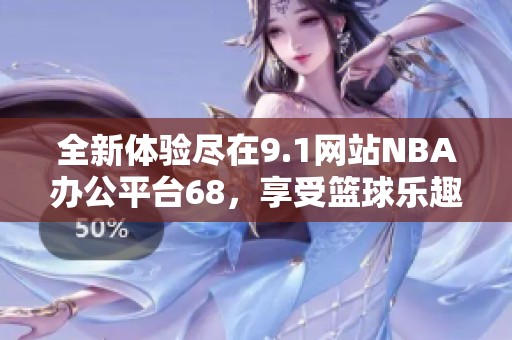 全新体验尽在9.1网站NBA办公平台68，享受篮球乐趣！