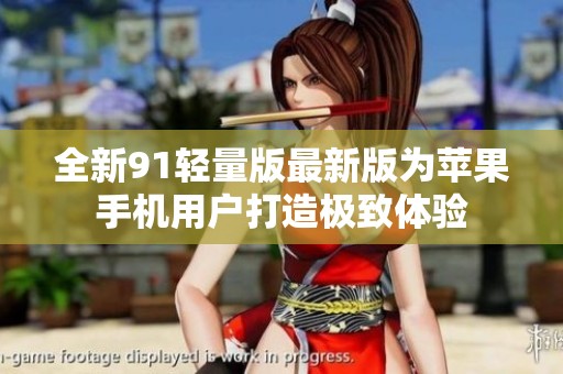全新91轻量版最新版为苹果手机用户打造极致体验