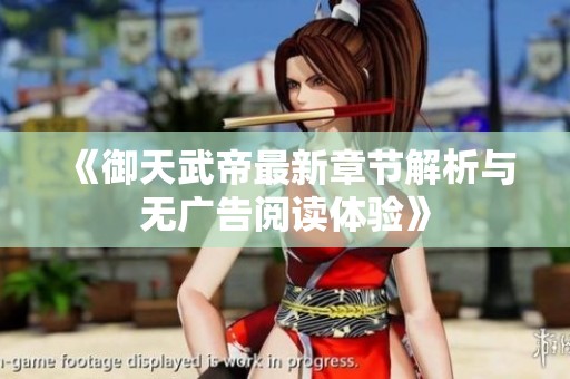 《御天武帝最新章节解析与无广告阅读体验》