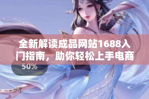 全新解读成品网站1688入门指南，助你轻松上手电商平台