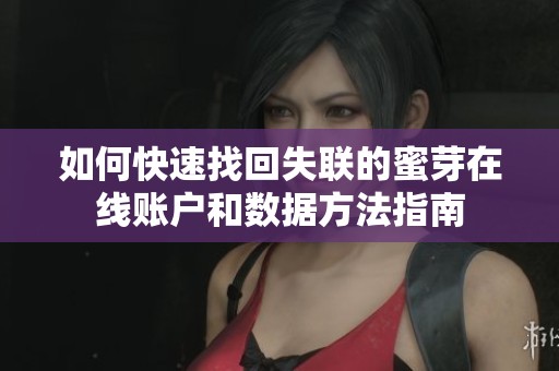 如何快速找回失联的蜜芽在线账户和数据方法指南