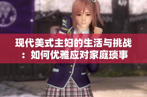 现代美式主妇的生活与挑战：如何优雅应对家庭琐事