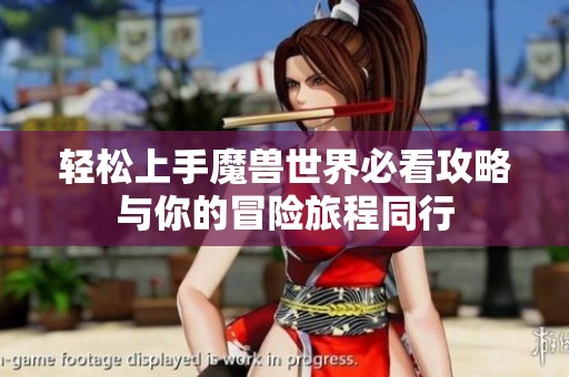 轻松上手魔兽世界必看攻略与你的冒险旅程同行