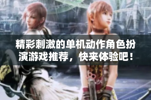 精彩刺激的单机动作角色扮演游戏推荐，快来体验吧！