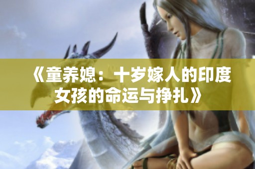 《童养媳：十岁嫁人的印度女孩的命运与挣扎》