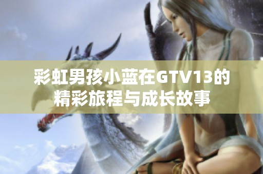 彩虹男孩小蓝在GTV13的精彩旅程与成长故事