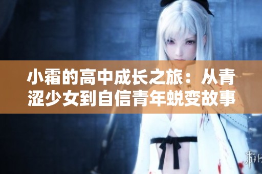 小霜的高中成长之旅：从青涩少女到自信青年蜕变故事
