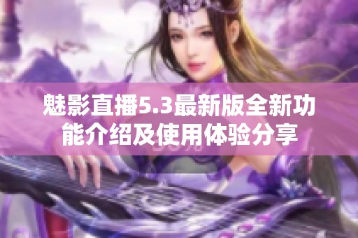魅影直播5.3最新版全新功能介绍及使用体验分享