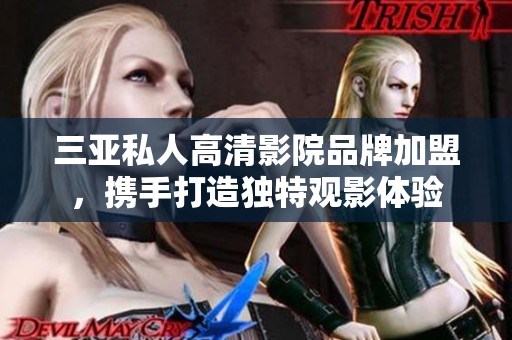 三亚私人高清影院品牌加盟，携手打造独特观影体验