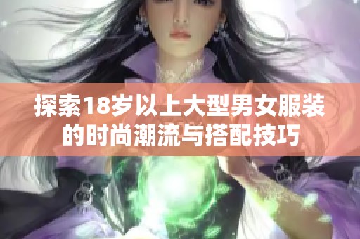 探索18岁以上大型男女服装的时尚潮流与搭配技巧