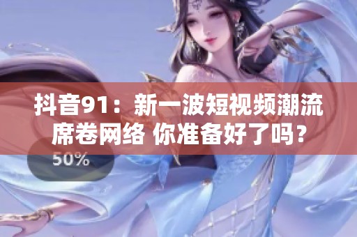 抖音91：新一波短视频潮流席卷网络 你准备好了吗？