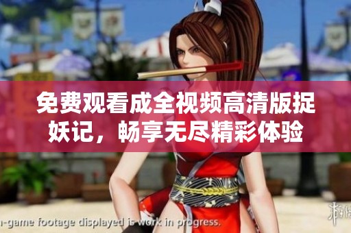 免费观看成全视频高清版捉妖记，畅享无尽精彩体验