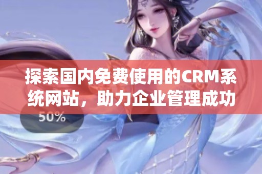 探索国内免费使用的CRM系统网站，助力企业管理成功
