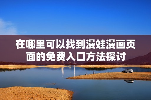 在哪里可以找到漫蛙漫画页面的免费入口方法探讨