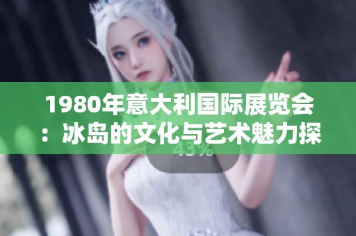 1980年意大利国际展览会：冰岛的文化与艺术魅力探秘