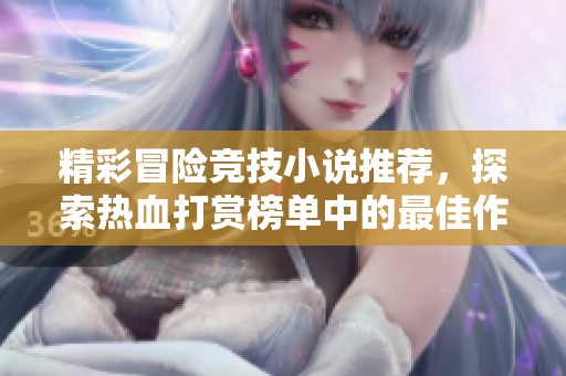精彩冒险竞技小说推荐，探索热血打赏榜单中的最佳作品