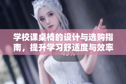 学校课桌椅的设计与选购指南，提升学习舒适度与效率