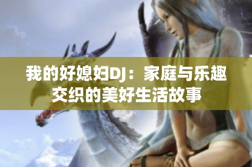 我的好媳妇DJ：家庭与乐趣交织的美好生活故事