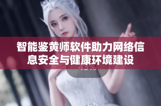 智能鉴黄师软件助力网络信息安全与健康环境建设