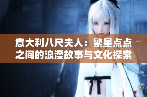 意大利八尺夫人：繁星点点之间的浪漫故事与文化探索