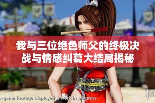 我与三位绝色师父的终极决战与情感纠葛大结局揭秘