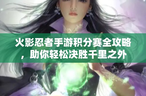 火影忍者手游积分赛全攻略，助你轻松决胜千里之外