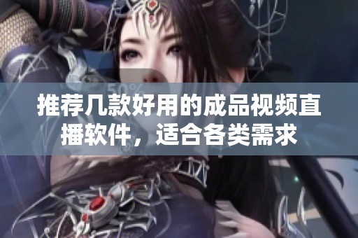 推荐几款好用的成品视频直播软件，适合各类需求