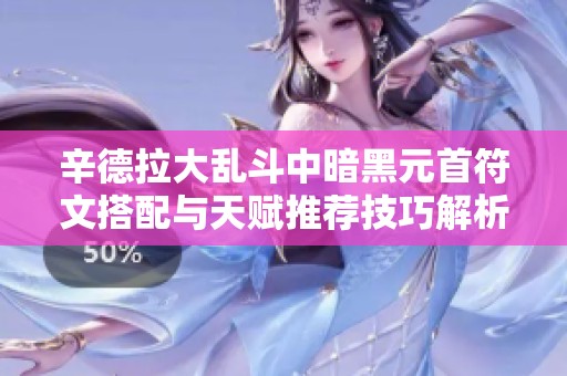 辛德拉大乱斗中暗黑元首符文搭配与天赋推荐技巧解析