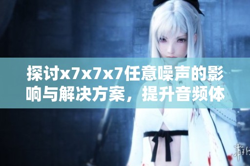 探讨x7x7x7任意噪声的影响与解决方案，提升音频体验