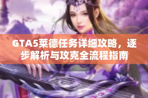 GTA5莱德任务详细攻略，逐步解析与攻克全流程指南