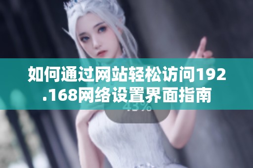 如何通过网站轻松访问192.168网络设置界面指南