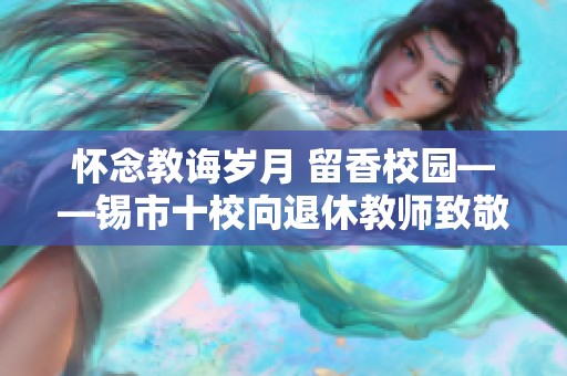 怀念教诲岁月 留香校园——锡市十校向退休教师致敬