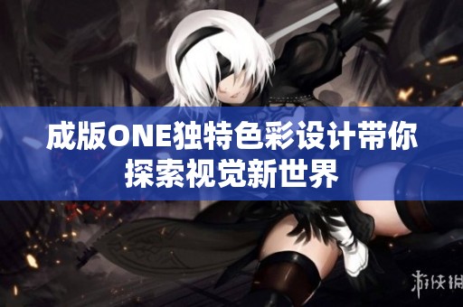 成版ONE独特色彩设计带你探索视觉新世界