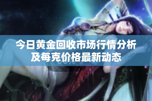 今日黄金回收市场行情分析及每克价格最新动态