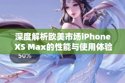 深度解析欧美市场iPhone XS Max的性能与使用体验