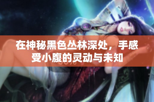 在神秘黑色丛林深处，手感受小腹的灵动与未知
