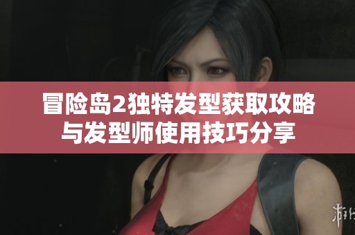 冒险岛2独特发型获取攻略与发型师使用技巧分享