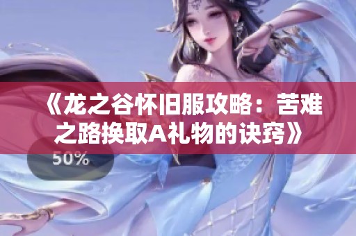 《龙之谷怀旧服攻略：苦难之路换取A礼物的诀窍》