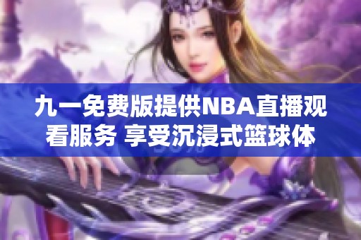 九一免费版提供NBA直播观看服务 享受沉浸式篮球体验