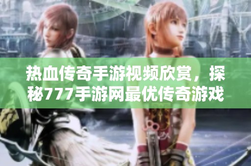 热血传奇手游视频欣赏，探秘777手游网最优传奇游戏！