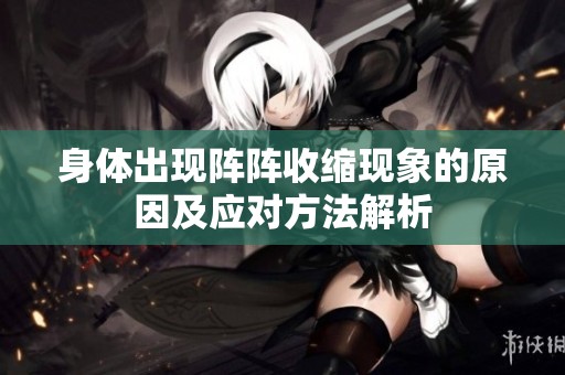身体出现阵阵收缩现象的原因及应对方法解析