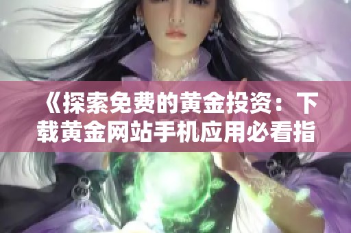 《探索免费的黄金投资：下载黄金网站手机应用必看指南》