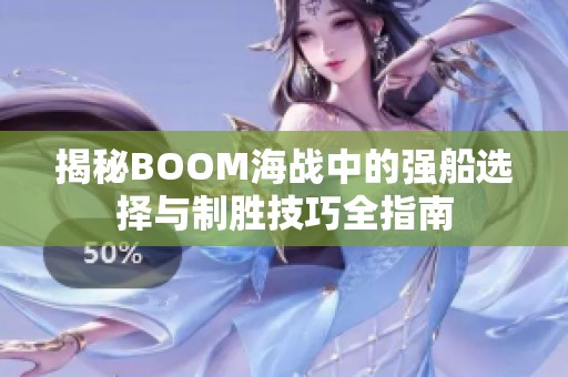 揭秘BOOM海战中的强船选择与制胜技巧全指南
