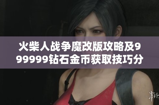 火柴人战争魔改版攻略及999999钻石金币获取技巧分享