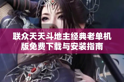 联众天天斗地主经典老单机版免费下载与安装指南