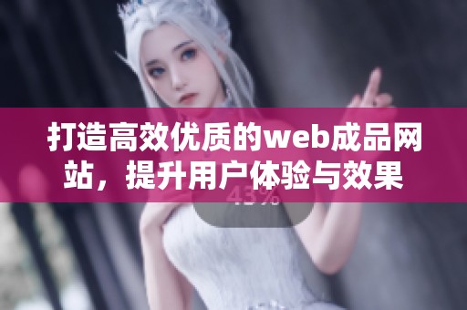 打造高效优质的web成品网站，提升用户体验与效果